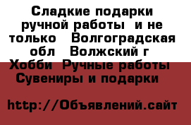 Сладкие подарки ручной работы  и не только - Волгоградская обл., Волжский г. Хобби. Ручные работы » Сувениры и подарки   